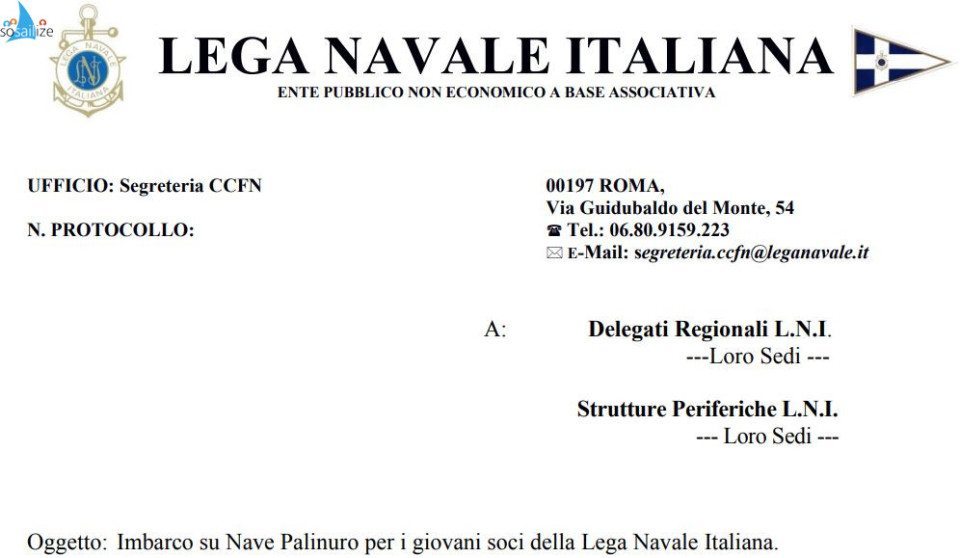 Nave Scuola "PALINURO" imbarca i Giovani Soci della Lega NavaleLo Stato Maggiore della Marina ha reso disponibile per il 2025 la possibilità d'imbarco per i giovani soci della Lega Navale di età compresa tra i 16 ed i 24 anni, in occasione della "Campagnia d'Istruzione 2025" di Nave PALINURO, per le tratte come di seguito specificato: 1. Prima tratta: imbarco a Trieste il 30 giugno e sbarco Brindisi il 10 luglio (sosta intermedia ad Ancona). 2. Seconda tratta: imbarco a Messina il 10 agosto e sbarco Palermo il 20 agosto (sosta intermedia Scilla - Lipari). 3. Terza tratta: imbarco Porto Torres il 15 settembre e sbarco La Spezia il 26 settembre (sosta intermedia a Livorno). 4. Quarta tratta: imbarco La Spezia 2 ottobre e sbarco Cagliari 9 ottobre. 5. Quinta tratta: imbarco a Cagliari 10 ottobre e sbarco a Napoli 22 ottobre (sosta intermedia a Viareggio). 6. Sesta tratta: imbarco a Napoli 23 ottobre e sbarco La Spezia 3 novembre (sosta intermedia Milazzo).      L’imbarco costituisce una occasione unica per i giovani di sperimentare la vita a bordo delle navi impiegate dalla Marina Militare per l’addestramento pratico degli allievi delle proprie scuole di formazione e rientra nella convenzione tro lo Stato Maggiore Marina e la Lega Navale.     Le domande di partecipazione dovranno essere compilate dai candidati in modo chiaro e leggibile secondo i moduli per minorenni o maggiorenni (allegati) ed inoltrate alla Sezione/Delegazione di appartenenza che provvederà all'invio alla Presidenza Nazionale, entro e non oltre il 20 giugno p.v. LEGGI LETTERA ALLEGATA E SCARICA E COMPILA LA DOMANDA DI PARTECIPAZIONE